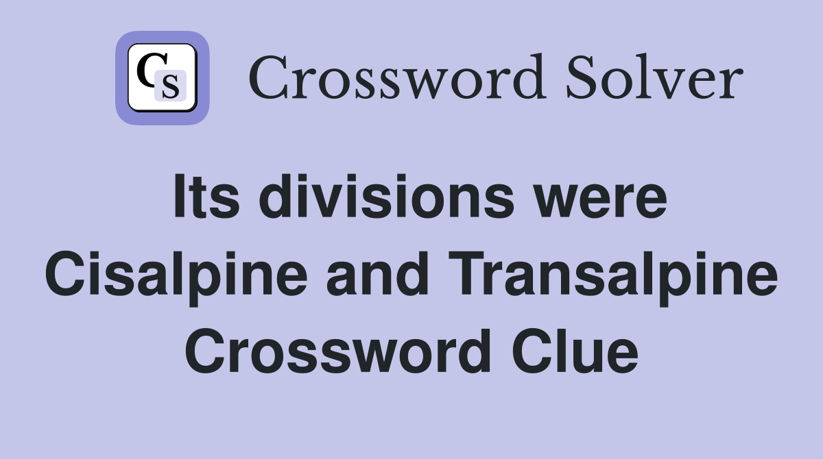 Its divisions were Cisalpine and Transalpine Crossword Clue