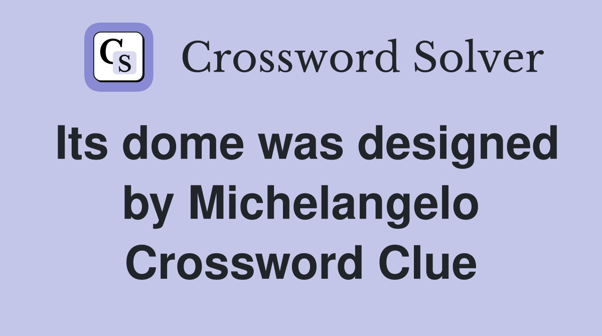 Its dome was designed by Michelangelo Crossword Clue