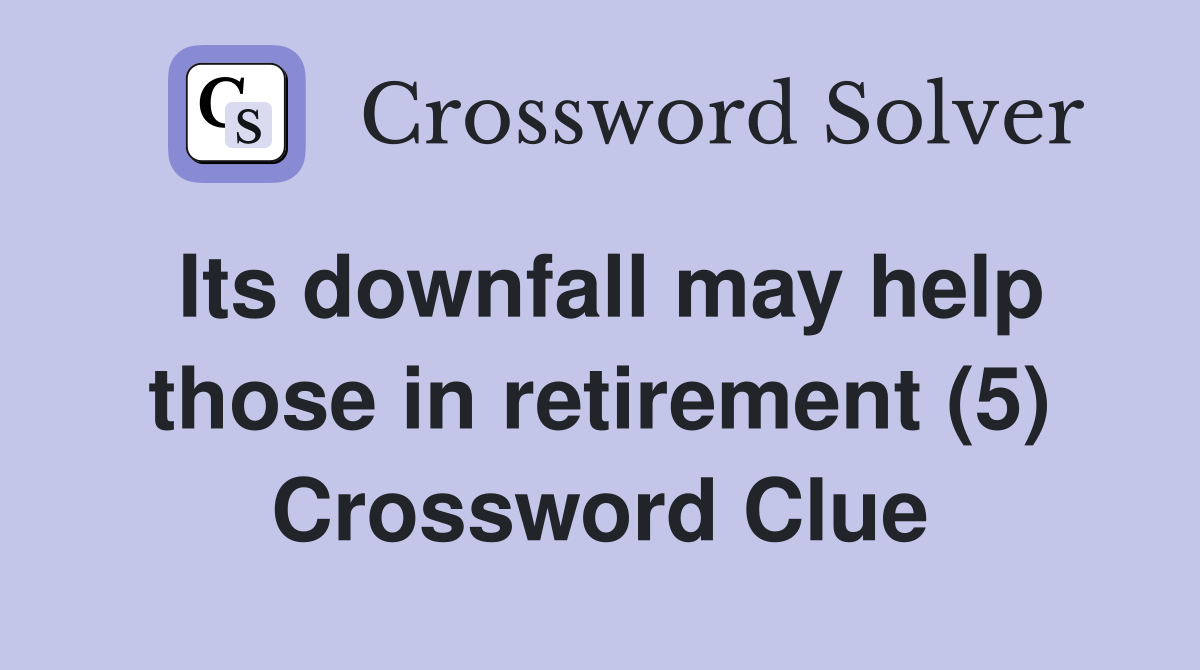 Its downfall may help those in retirement (5) Crossword Clue