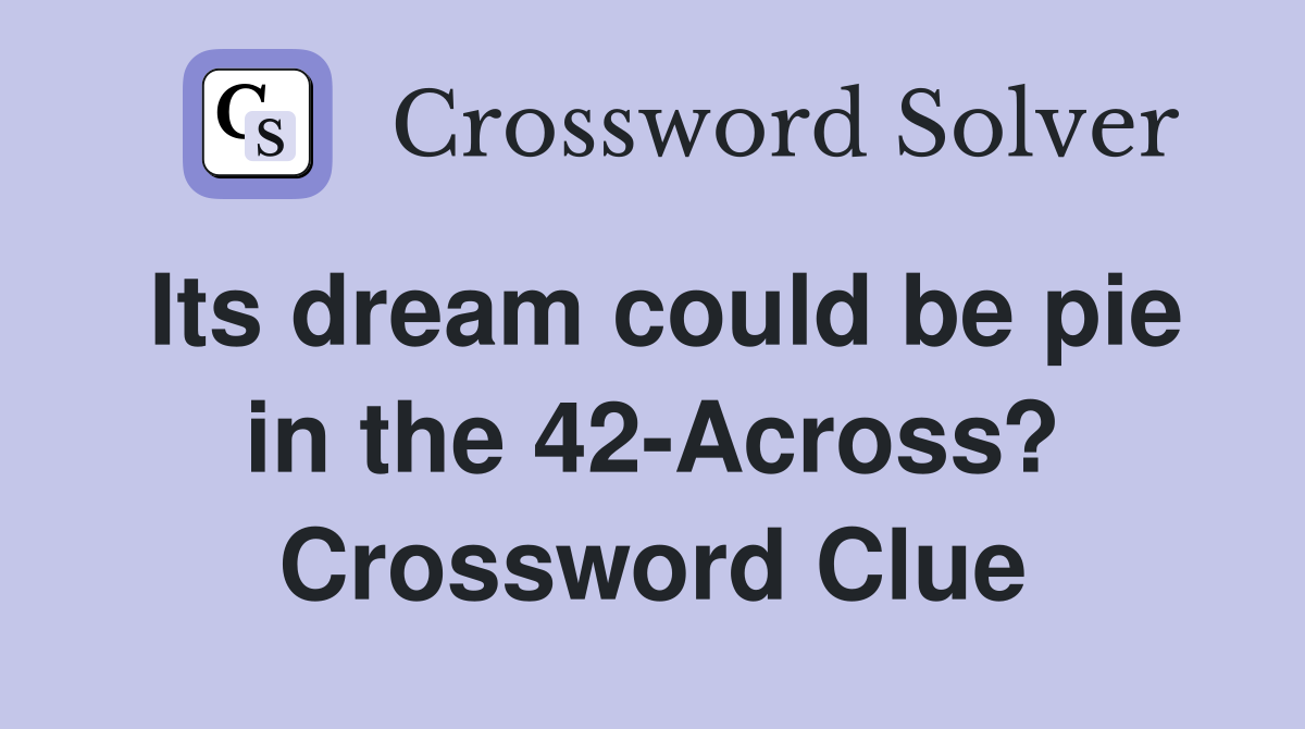 Its dream could be pie in the 42-Across? Crossword Clue