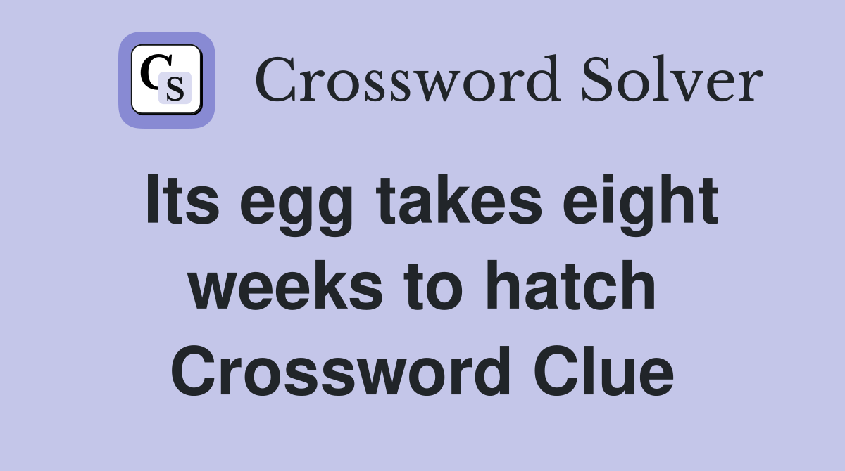 Its egg takes eight weeks to hatch Crossword Clue