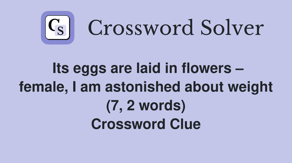 Its eggs are laid in flowers – female, I am astonished about weight (7, 2 words) Crossword Clue