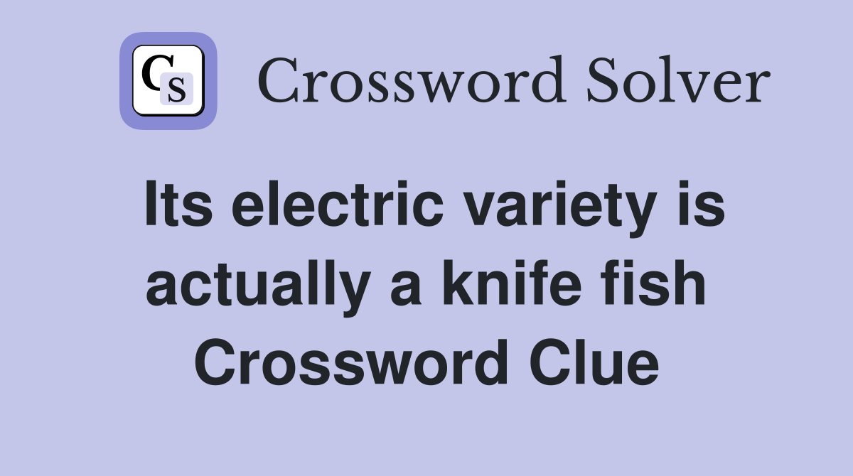 Its electric variety is actually a knife fish Crossword Clue