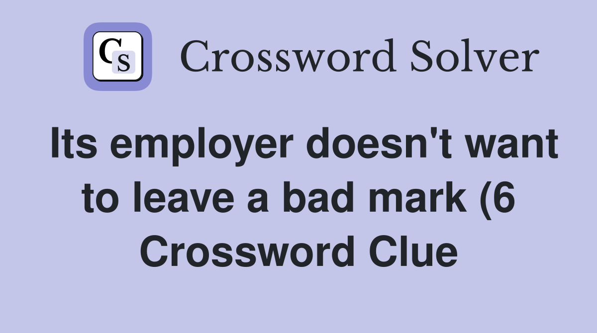 Its employer doesn #39 t want to leave a bad mark (6) Crossword Clue Its employer doesn #39 t want to leave a bad mark (6) Crossword Clue