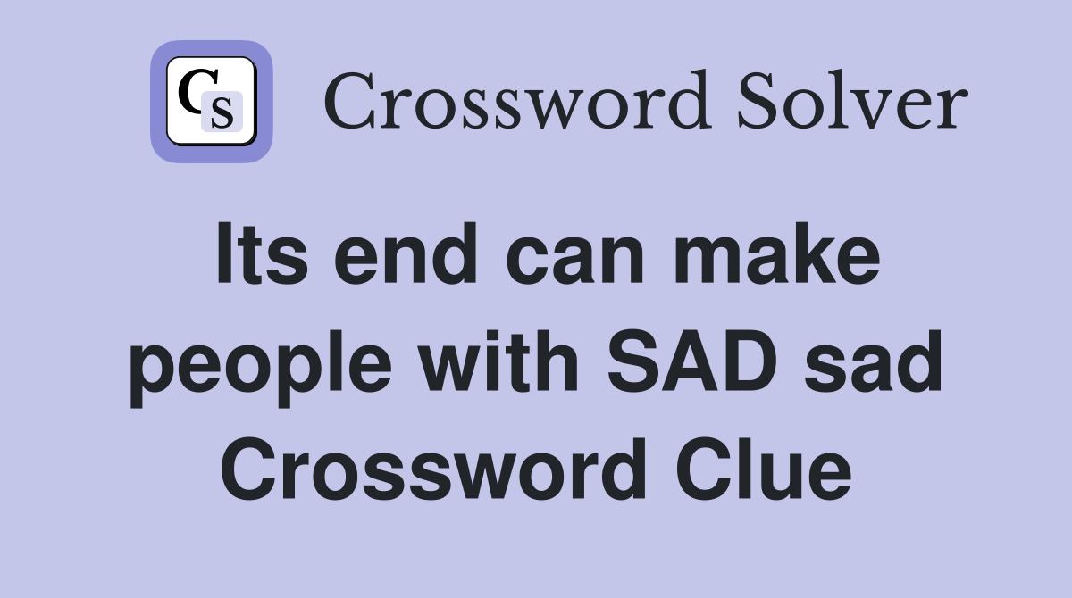 Its end can make people with SAD sad Crossword Clue