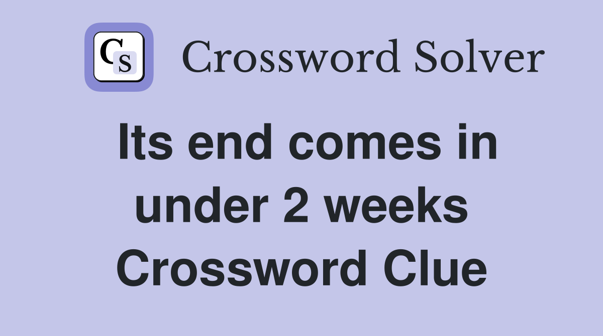 Its end comes in under 2 weeks Crossword Clue