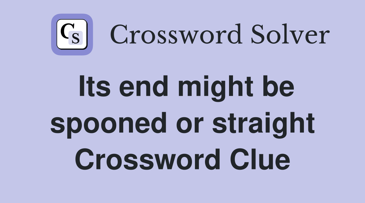 Its end might be spooned or straight Crossword Clue