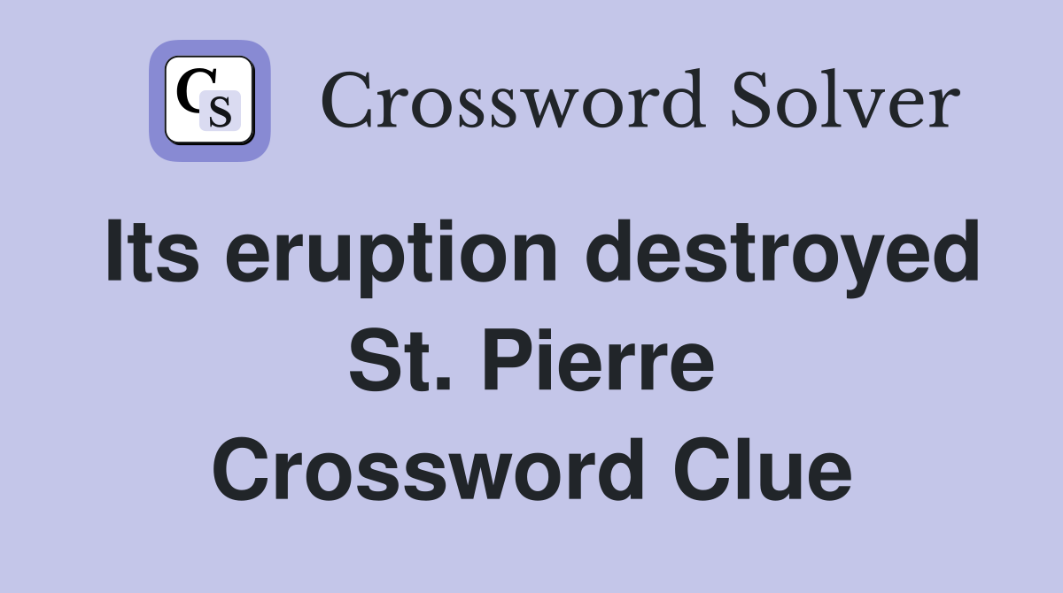 Its eruption destroyed St. Pierre Crossword Clue
