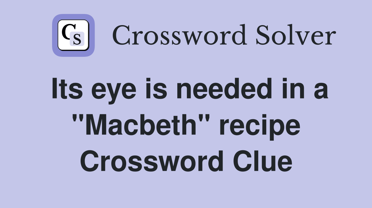 Its eye is needed in a "Macbeth" recipe Crossword Clue