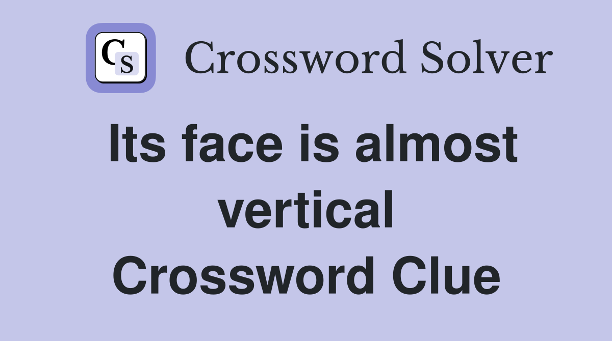 Its face is almost vertical Crossword Clue