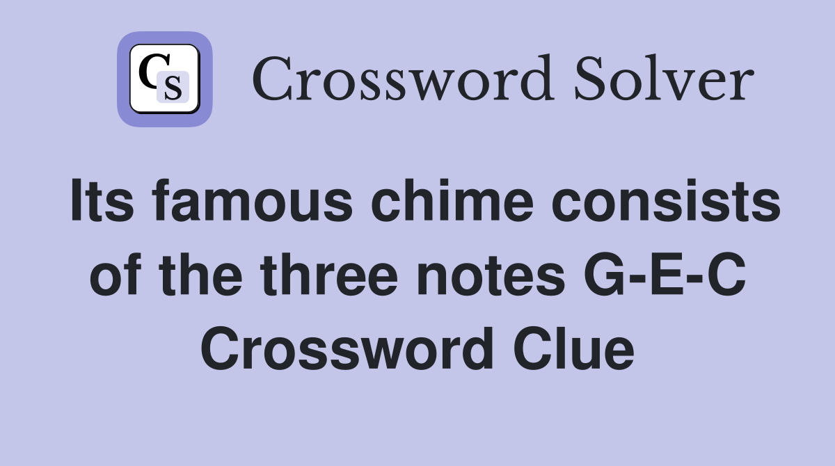 Its famous chime consists of the three notes G-E-C Crossword Clue
