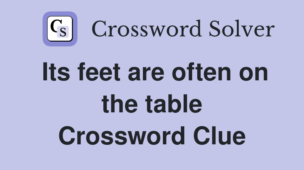 Its feet are often on the table Crossword Clue