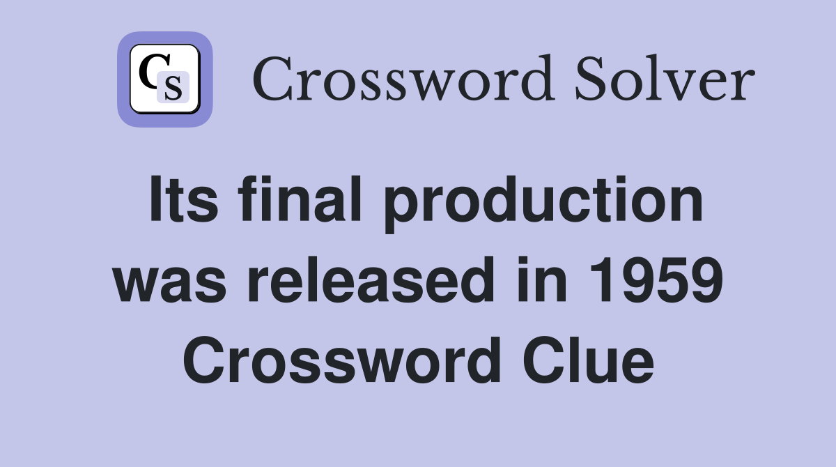 Its final production was released in 1959 Crossword Clue