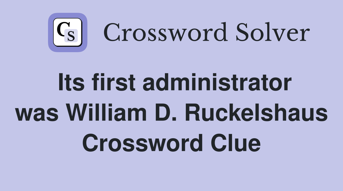 Its first administrator was William D. Ruckelshaus Crossword Clue