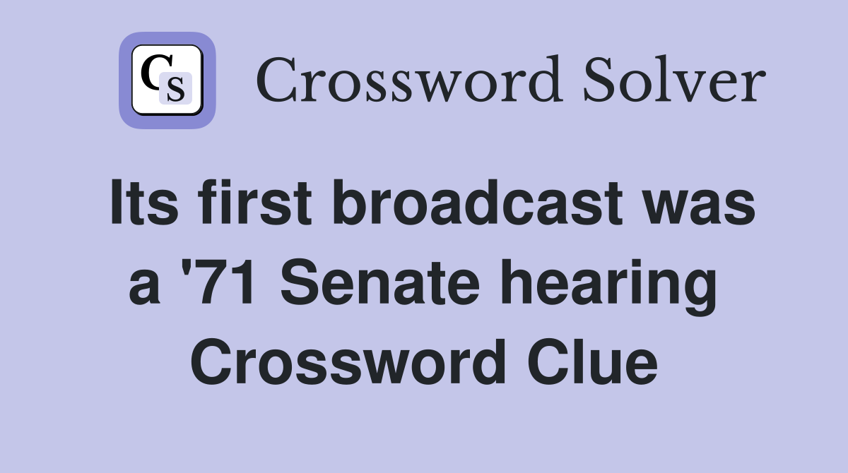 Its first broadcast was a '71 Senate hearing Crossword Clue