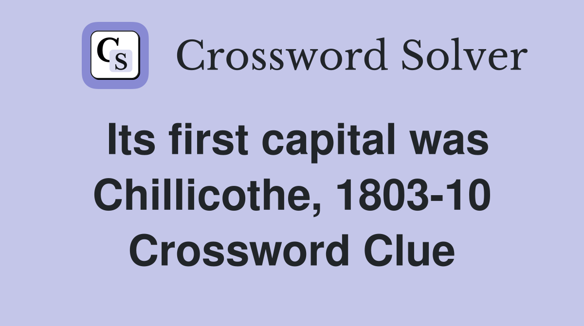 Its first capital was Chillicothe, 1803-10 Crossword Clue