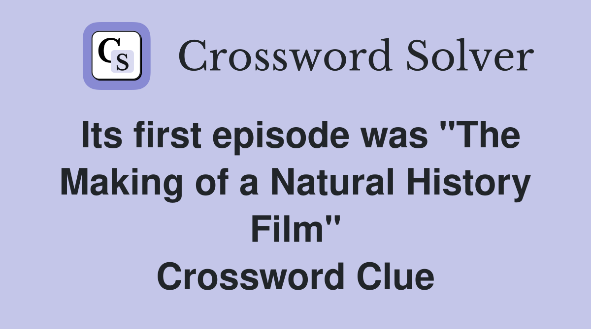 Its first episode was "The Making of a Natural History Film" Crossword Clue
