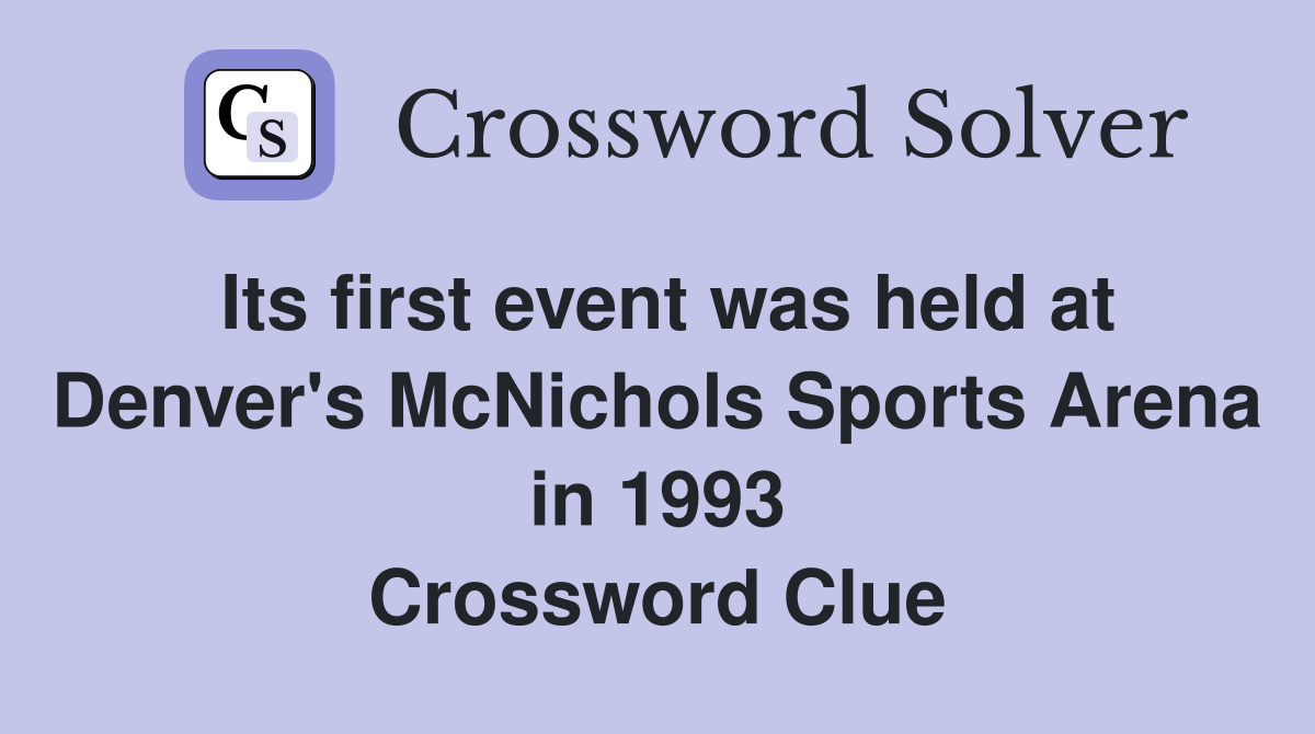 Its first event was held at Denver's McNichols Sports Arena in 1993 Crossword Clue
