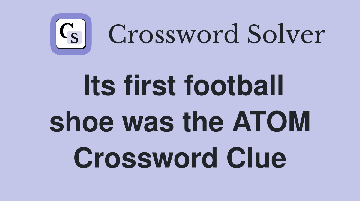 Its first football shoe was the ATOM Crossword Clue