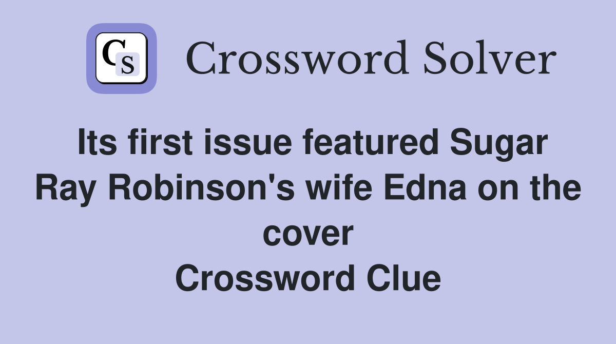 Its first issue featured Sugar Ray Robinson's wife Edna on the cover Crossword Clue