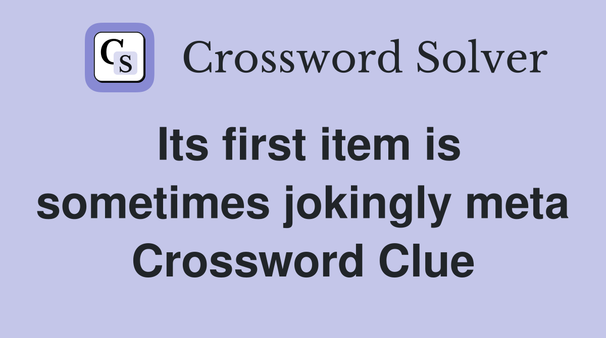 Its first item is sometimes jokingly meta Crossword Clue