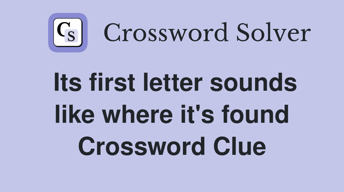 Its first letter sounds like where it's found Crossword Clue