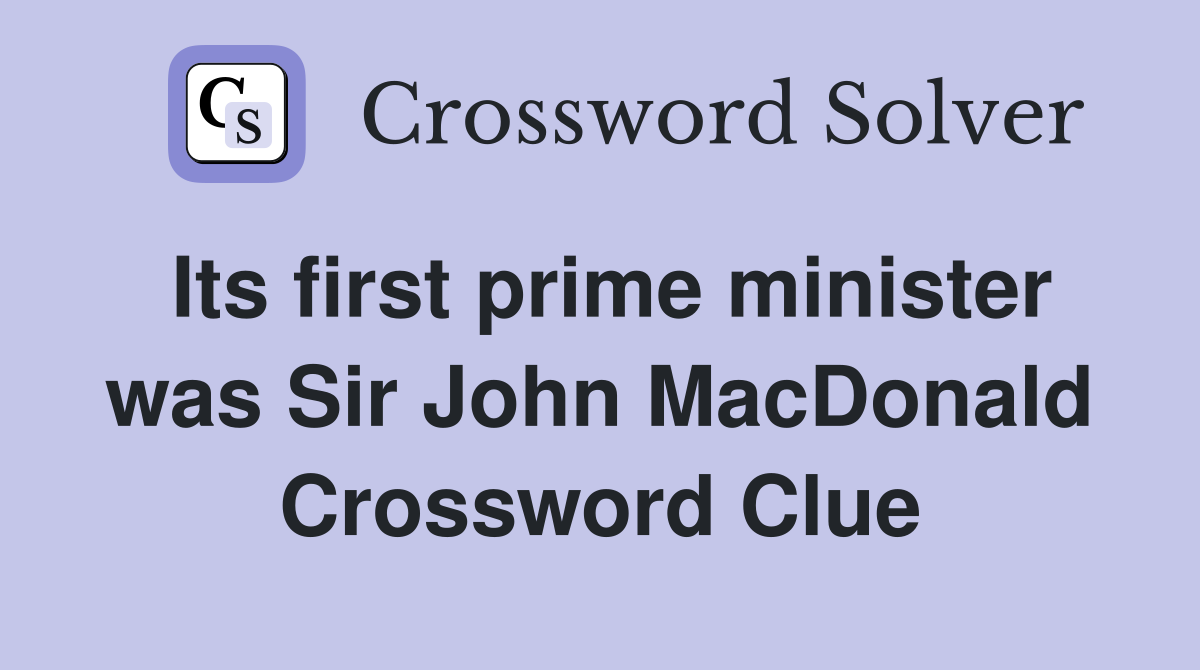 Its first prime minister was Sir John MacDonald Crossword Clue
