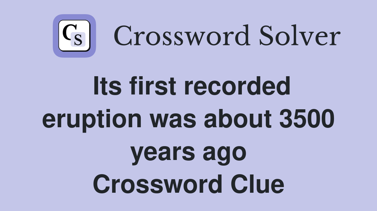 Its first recorded eruption was about 3500 years ago Crossword Clue