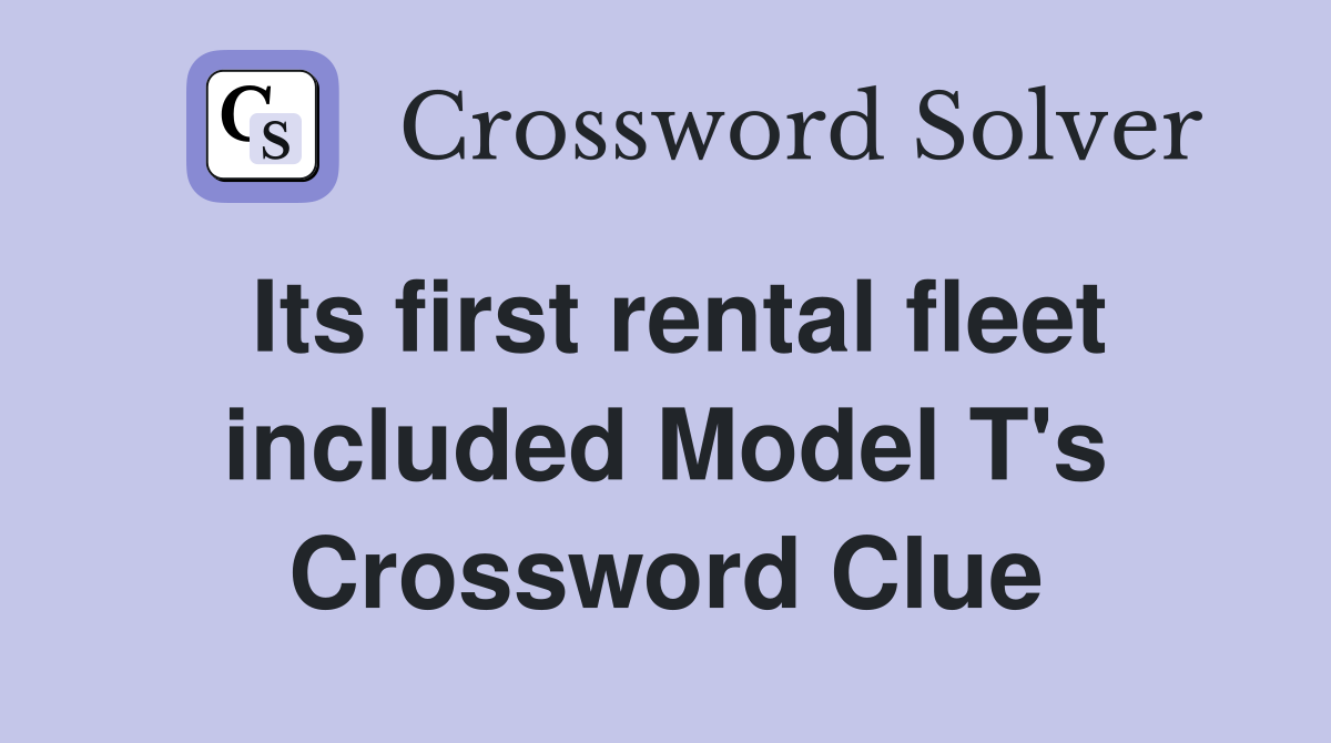 Its first rental fleet included Model T's Crossword Clue