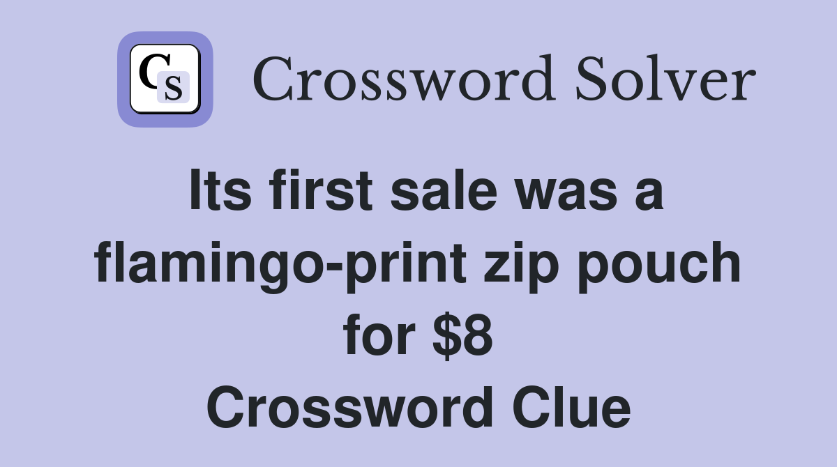 Its first sale was a flamingo-print zip pouch for $8 Crossword Clue