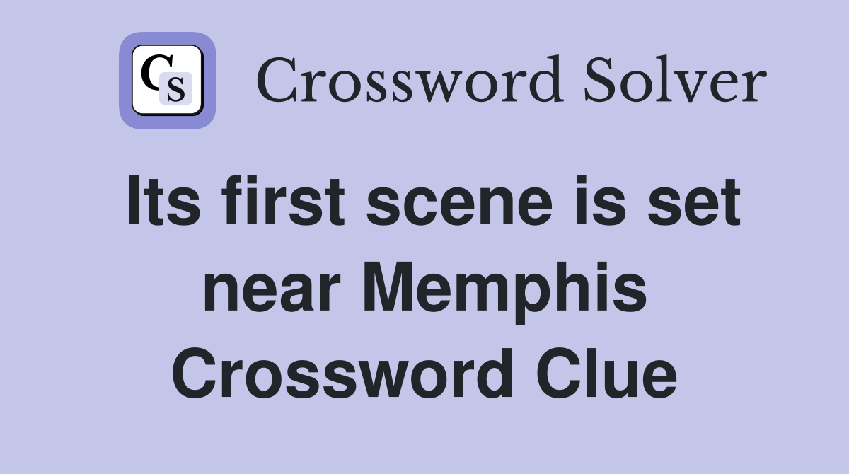 Its first scene is set near Memphis Crossword Clue