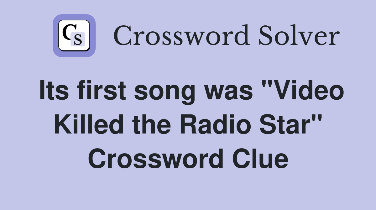 Its first song was "Video Killed the Radio Star" Crossword Clue