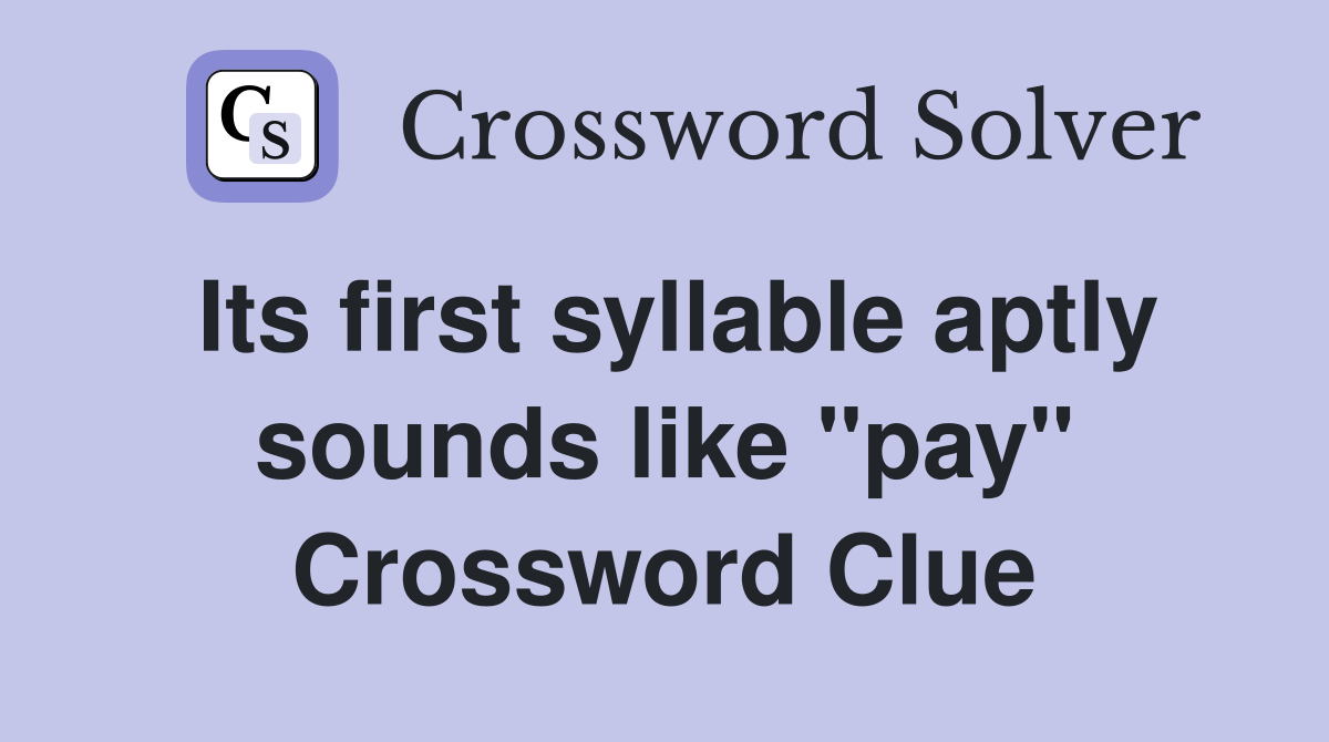 Its first syllable aptly sounds like "pay" Crossword Clue