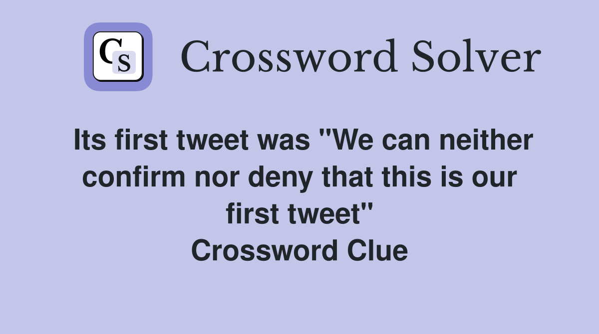 Its first tweet was "We can neither confirm nor deny that this is our first tweet" Crossword Clue