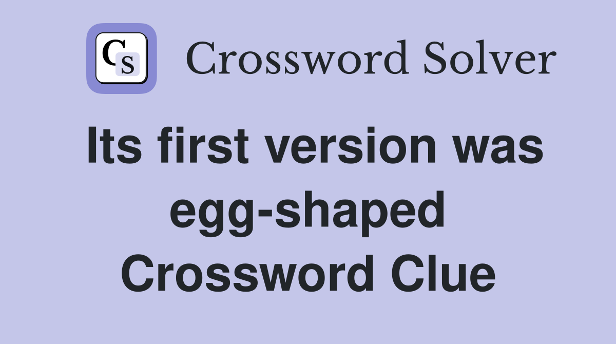 Its first version was egg-shaped Crossword Clue