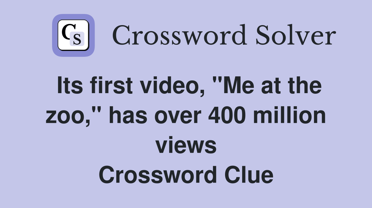 Its first video, "Me at the zoo," has over 400 million views Crossword Clue