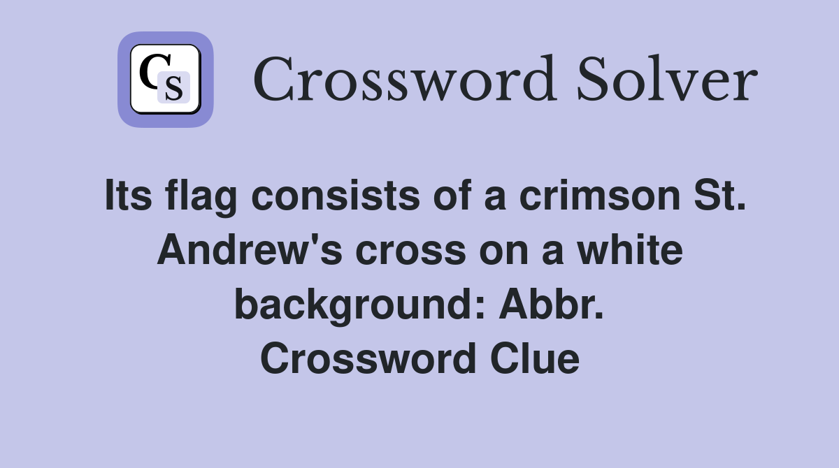 Its flag consists of a crimson St. Andrew's cross on a white background: Abbr. Crossword Clue