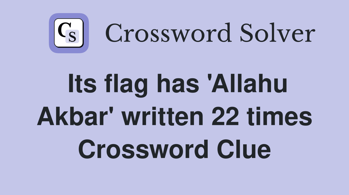 Its flag has 'Allahu Akbar' written 22 times Crossword Clue