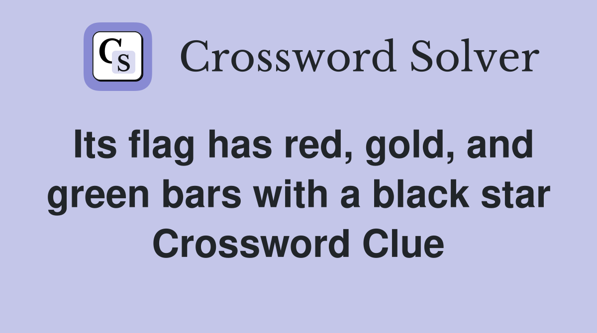 Its flag has red, gold, and green bars with a black star Crossword Clue