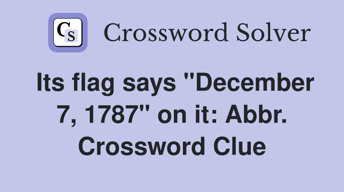 Its flag says "December 7, 1787" on it: Abbr. Crossword Clue