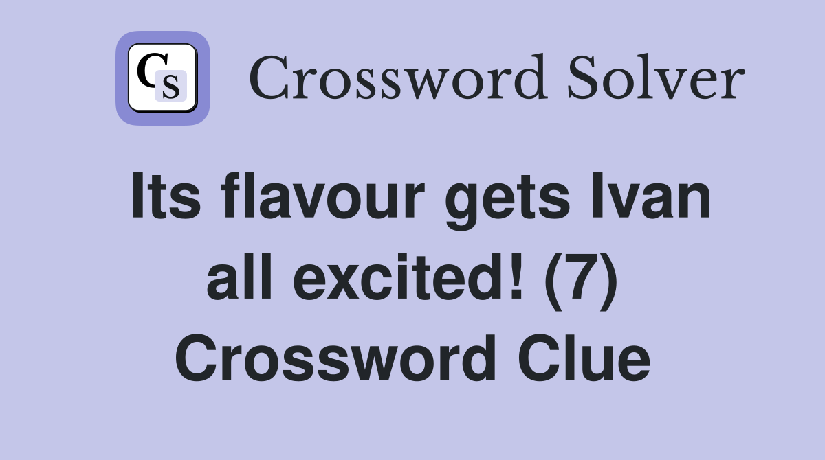 Its flavour gets Ivan all excited! (7) Crossword Clue