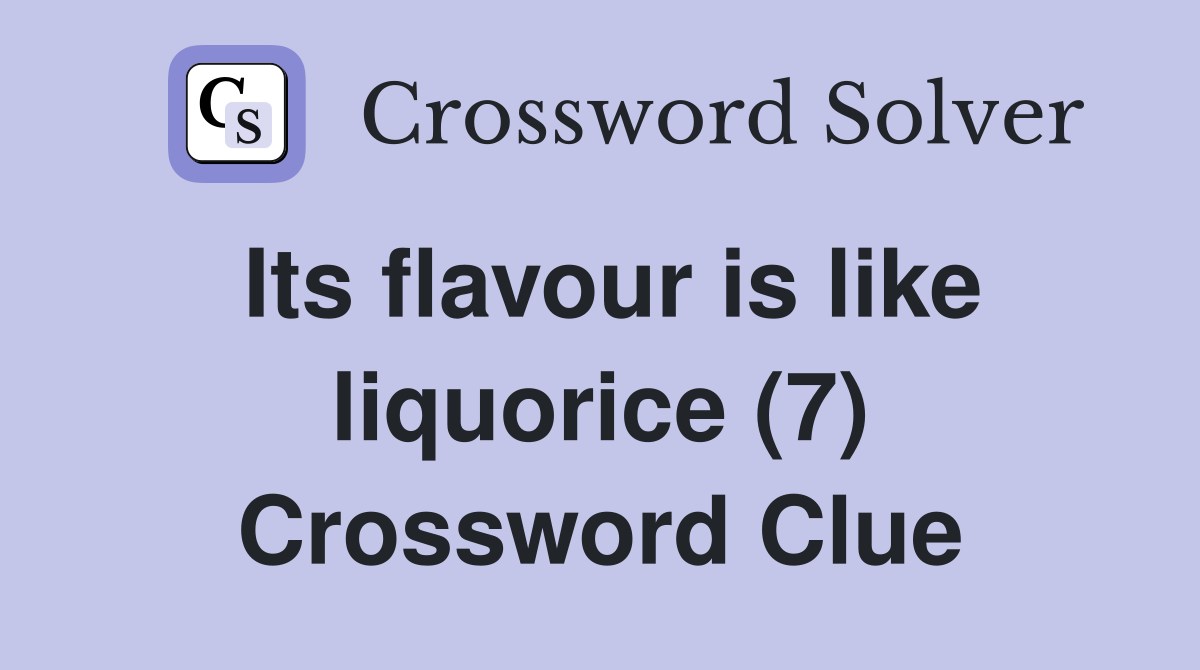 Its flavour is like liquorice (7) Crossword Clue
