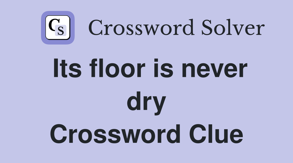Its floor is never dry Crossword Clue