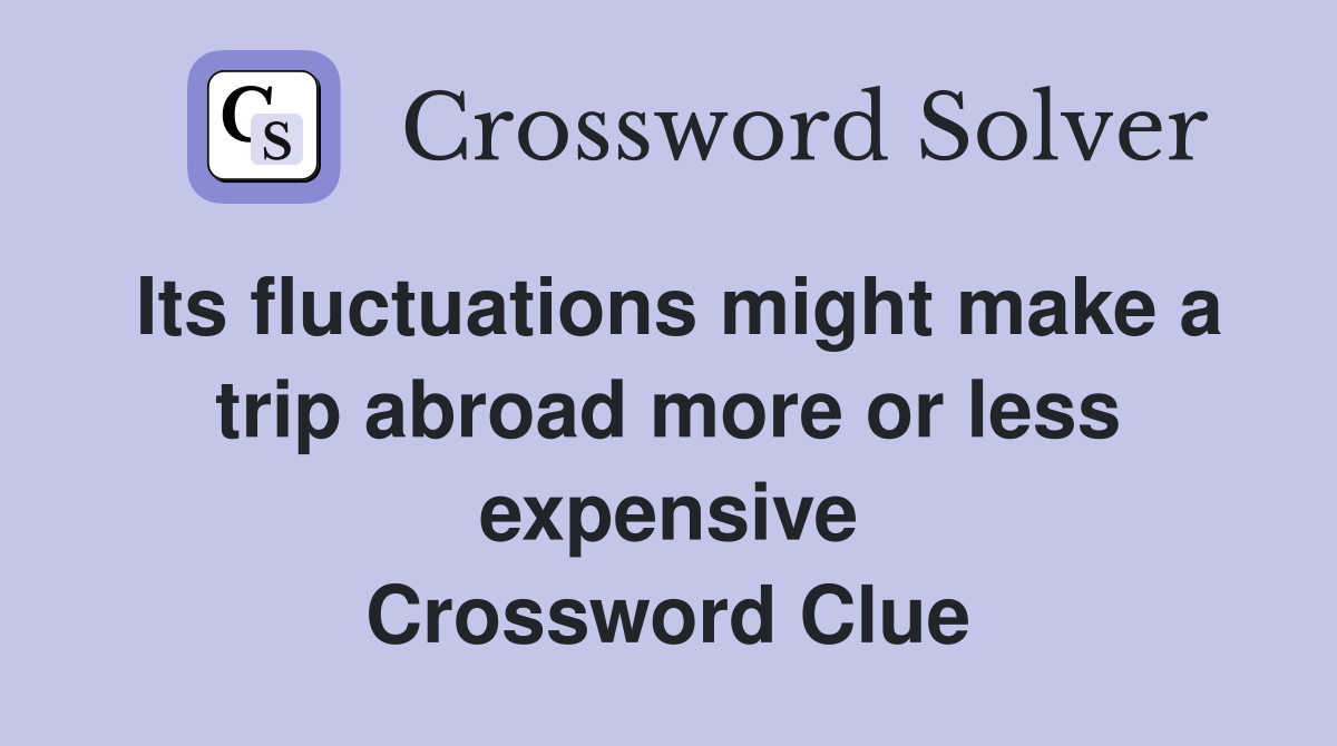 Its fluctuations might make a trip abroad more or less expensive Crossword Clue