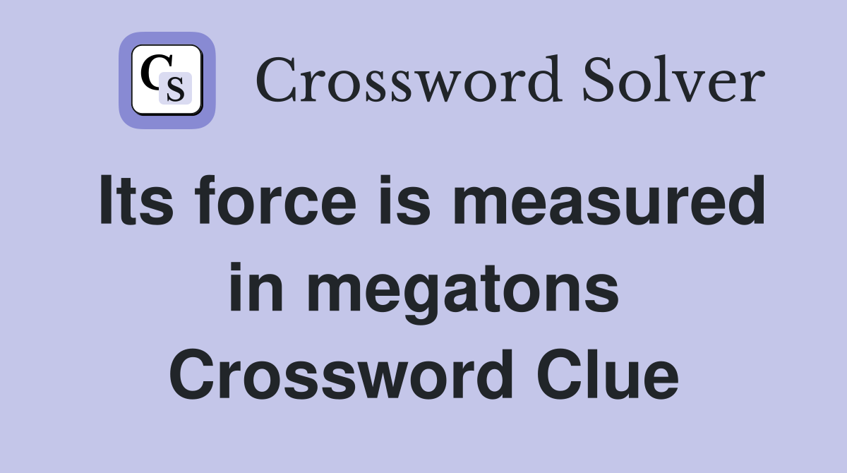 Its force is measured in megatons Crossword Clue
