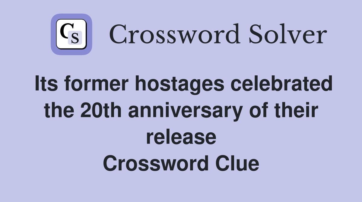 Its former hostages celebrated the 20th anniversary of their release Crossword Clue