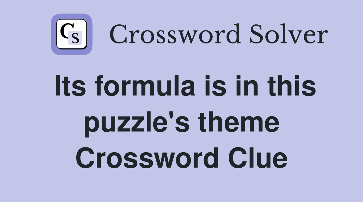 Its formula is in this puzzle's theme Crossword Clue