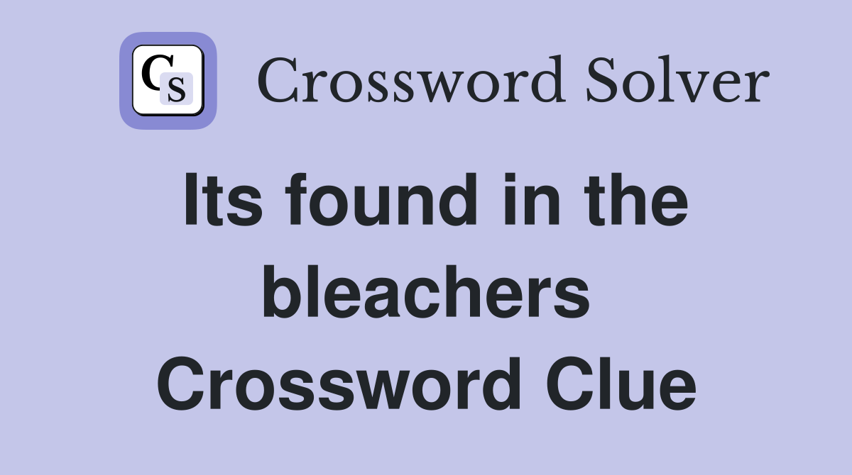 Its found in the bleachers Crossword Clue