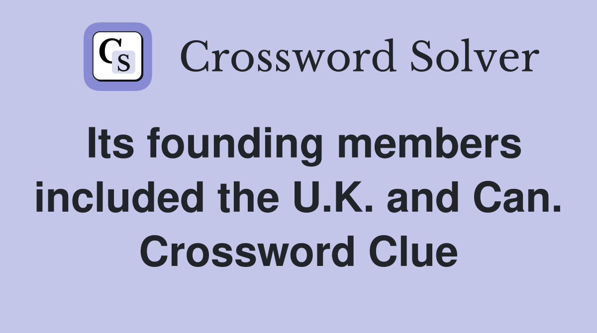 Its founding members included the U.K. and Can. Crossword Clue