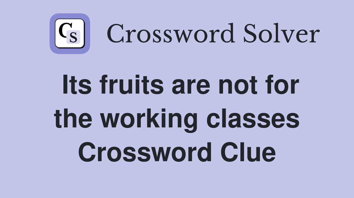 Its fruits are not for the working classes Crossword Clue